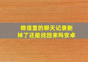 微信里的聊天记录删掉了还能找回来吗安卓