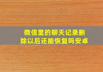 微信里的聊天记录删除以后还能恢复吗安卓