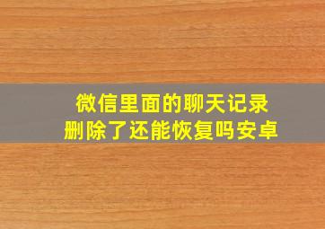 微信里面的聊天记录删除了还能恢复吗安卓