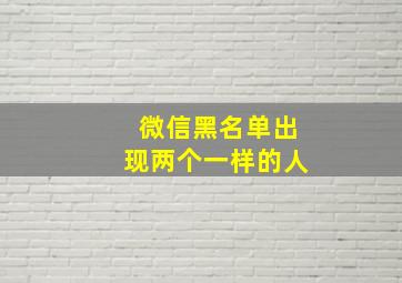 微信黑名单出现两个一样的人