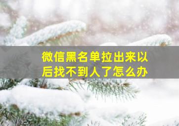 微信黑名单拉出来以后找不到人了怎么办