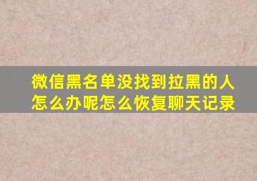 微信黑名单没找到拉黑的人怎么办呢怎么恢复聊天记录