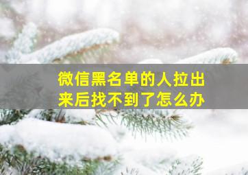 微信黑名单的人拉出来后找不到了怎么办