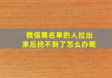 微信黑名单的人拉出来后找不到了怎么办呢