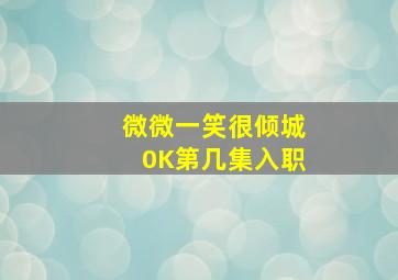 微微一笑很倾城0K第几集入职