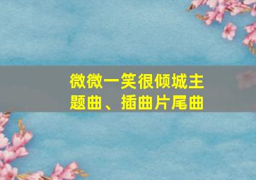 微微一笑很倾城主题曲、插曲片尾曲