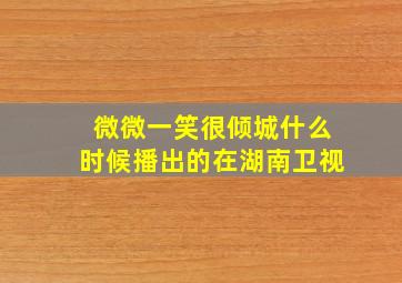 微微一笑很倾城什么时候播出的在湖南卫视