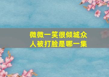 微微一笑很倾城众人被打脸是哪一集