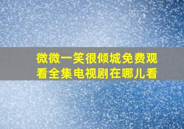 微微一笑很倾城免费观看全集电视剧在哪儿看