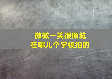 微微一笑很倾城在哪儿个学校拍的