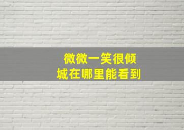 微微一笑很倾城在哪里能看到