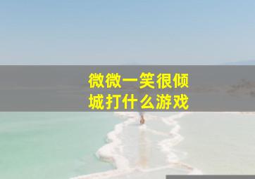 微微一笑很倾城打什么游戏