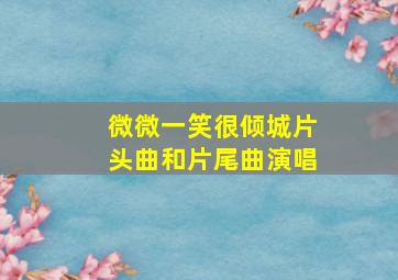 微微一笑很倾城片头曲和片尾曲演唱