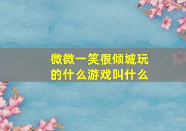 微微一笑很倾城玩的什么游戏叫什么