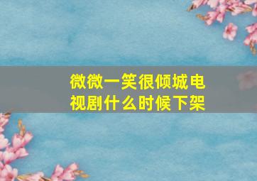 微微一笑很倾城电视剧什么时候下架