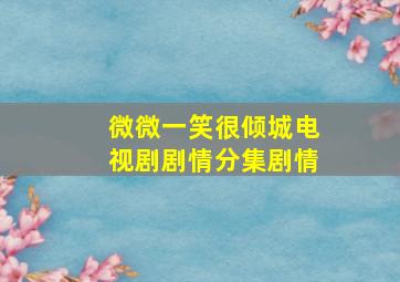 微微一笑很倾城电视剧剧情分集剧情