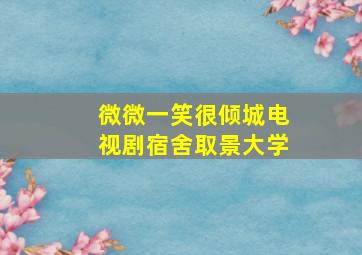 微微一笑很倾城电视剧宿舍取景大学