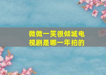 微微一笑很倾城电视剧是哪一年拍的