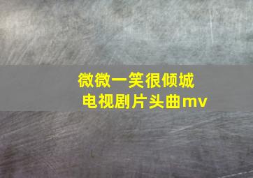 微微一笑很倾城电视剧片头曲mv