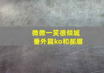 微微一笑很倾城番外篇ko和郝眉