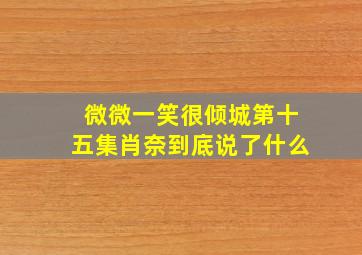 微微一笑很倾城第十五集肖奈到底说了什么