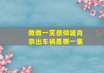 微微一笑很倾城肖奈出车祸是哪一集