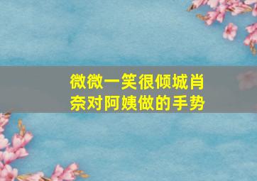 微微一笑很倾城肖奈对阿姨做的手势