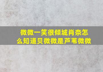 微微一笑很倾城肖奈怎么知道贝微微是芦苇微微