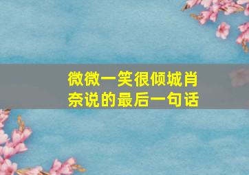 微微一笑很倾城肖奈说的最后一句话