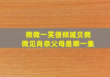 微微一笑很倾城贝微微见肖奈父母是哪一集