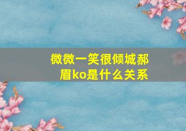 微微一笑很倾城郝眉ko是什么关系