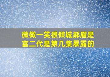 微微一笑很倾城郝眉是富二代是第几集暴露的