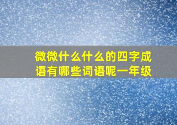 微微什么什么的四字成语有哪些词语呢一年级