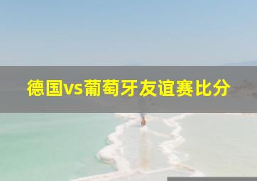 德国vs葡萄牙友谊赛比分