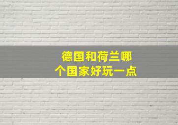 德国和荷兰哪个国家好玩一点