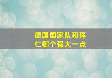 德国国家队和拜仁哪个强大一点