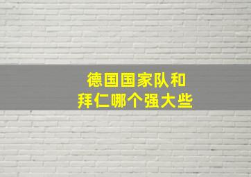 德国国家队和拜仁哪个强大些