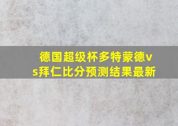 德国超级杯多特蒙德vs拜仁比分预测结果最新