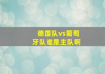 德国队vs葡萄牙队谁是主队啊