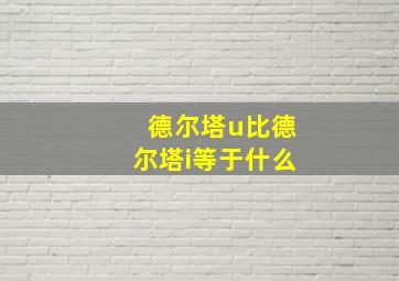 德尔塔u比德尔塔i等于什么