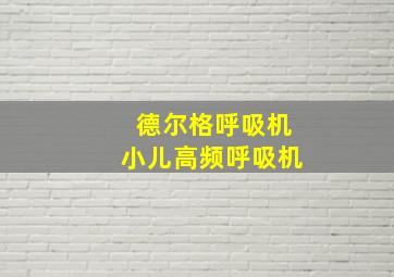 德尔格呼吸机小儿高频呼吸机