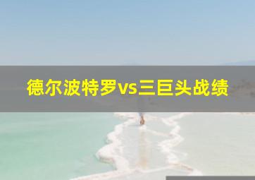 德尔波特罗vs三巨头战绩