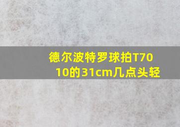 德尔波特罗球拍T7010的31cm几点头轻