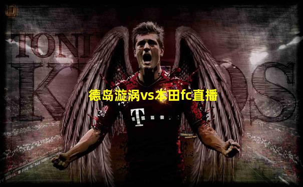 德岛漩涡vs本田fc直播
