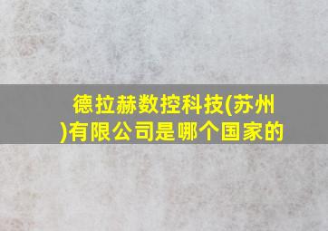 德拉赫数控科技(苏州)有限公司是哪个国家的