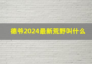 德爷2024最新荒野叫什么