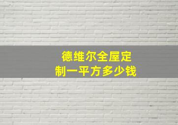 德维尔全屋定制一平方多少钱