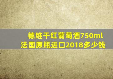 德维干红葡萄酒750ml法国原瓶进口2018多少钱