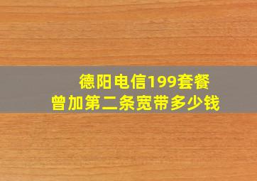 德阳电信199套餐曾加第二条宽带多少钱