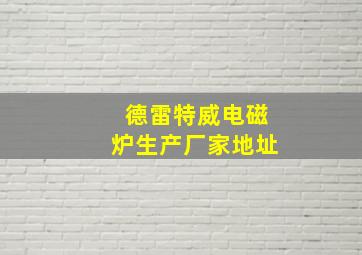 德雷特威电磁炉生产厂家地址